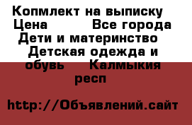 Копмлект на выписку › Цена ­ 800 - Все города Дети и материнство » Детская одежда и обувь   . Калмыкия респ.